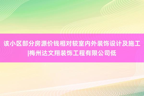 该小区部分房源价钱相对较室内外装饰设计及施工|梅州达文翔装饰工程有限公司低
